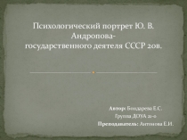 Презентация к защите научной работы студентки ДОУА-21о Бондаревой Е.С. Психологический портрет Ю. В. Андропова- государственного деятеля СССР 20в.