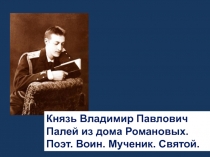 Презентация Князь Владимир Павлович Палей из дома Романовых. Поэт. Воин. Мученик. Святой