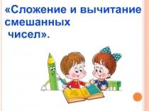 Презентация по математике на тему Сложение и вычитание смешанных чисел