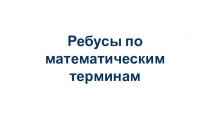 Презентация по математике Ребусы по математическим терминам