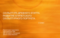 Презентация по истории искусств на тему: СКУЛЬПТУРА ДРЕВНЕГО ЕГИПТА. РАЗВИТИЕ ЕГИПЕТСКОГО СКУЛЬПТУРНОГО ПОРТРЕТА.