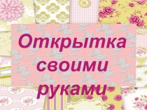 Презентация к уроку по технологии Изготовление открытки своими руками в технике скрапбукинг