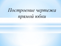 Презентация по технологии: Построение чертежа прямой юбки. 6 класс