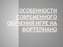 Презентация к открытому занятию на тему Особенности современного обучения игре на фортепиано