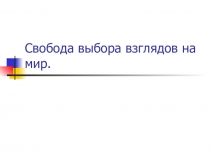 Презентация Свобода выбора взглядов на мир (7 класс)