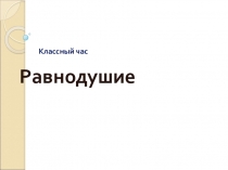 Презентация к классному часу Равнодушие