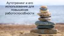 Презентация Аутотренинг и его использование для повышения работоспособности
