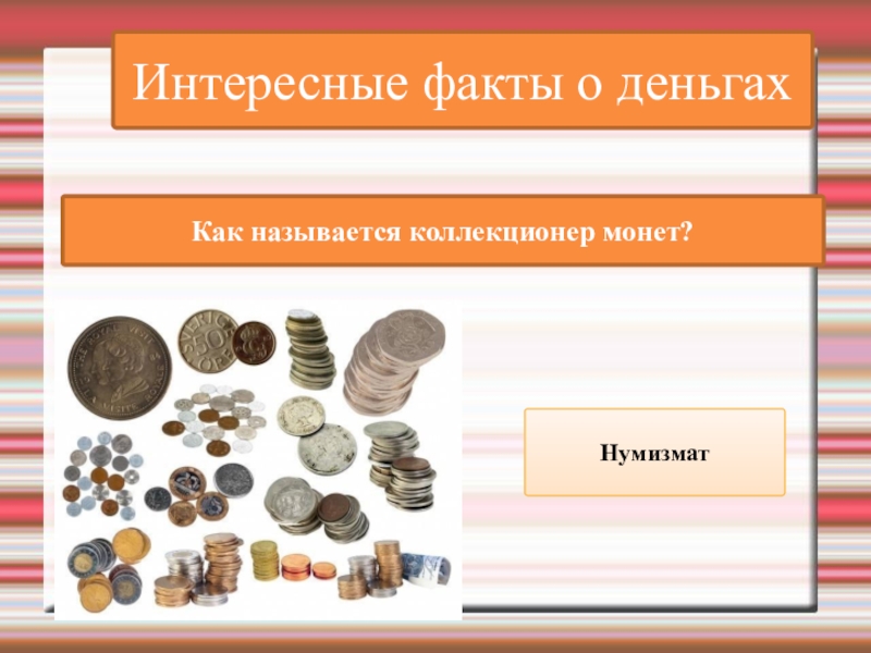 Интересные факты о деньгахКак называется коллекционер монет? Нумизмат
