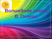 Презентация по литературному чтению В. Осеева ,Волшебное слово 2 класс