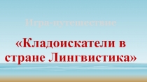 Презентация к уроку на тему Путешествие кладоискателей в стране Лингвистика