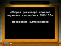 Презентация Сборка редуктора главной передачи автомобиля ЗИЛ-130