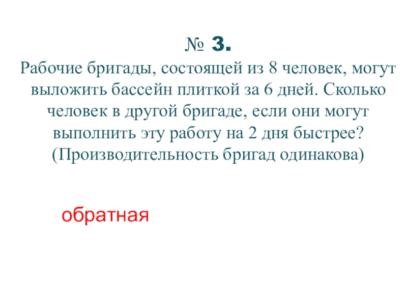 № 3.Рабочие бригады, состоящей из 8 человек, могут выложить бассейн плиткой за 6 дней. Сколько человек в