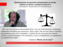 Презентация по русской литературе на тему Легко ли быть инакомыслящим?(По жизни и творчеству А. Солженицына)
