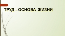 Презентация по теме Труд - основа жизни