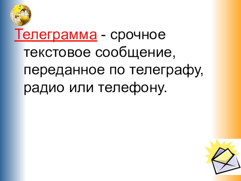 Телеграмма - срочное текстовое сообщение, переданное по телеграфу, радио или телефону.