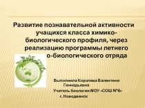Презентация по биологии на тему Развитие познавательной активности учащихся класса химико-биологического профиля, через реализацию программы летнего эколого-биологического отряда