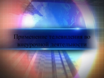 Презентация к уроку Применение телевидения во внеурочной деятельности