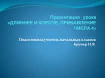 Презентация к уроку математики ДЛИННЕЕ И КОРОЧЕ. ПРИБАВЛЕНИЕ ЧИСЛА 4