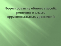 Презентация по математике на тему: Формирование общего способа решения в классе иррациональных уравнений