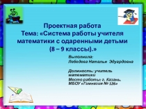 Презентация к проектной работе на тему: Система работы учителя математики с одаренными детьми (8-9 кл.)