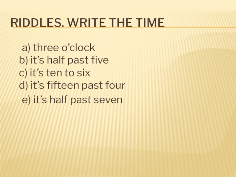 Riddles. Write the time	a) three o’clock  b) it’s half past five  c) it’s ten to
