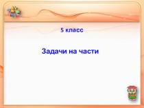 Презентация к уроку математики в 5 классе на тему Задачи на части