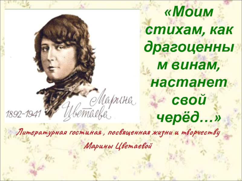 Моим стихам. Моим стихам как драгоценным винам настанет свой черед. Цветаева моим стихам как драгоценным винам настанет свой черед. Стих моим стихам. Литературная гостиная по творчеству Цветаевой.