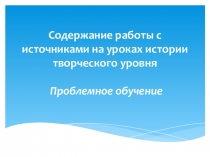 Содержание работы с источниками на уроках истории творческого уровня Проблемное обучение