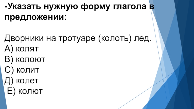 -Указать нужную форму глагола в предложении: Дворники на тротуаре (колоть) лед.А) колят В) колоют С) колит Д)