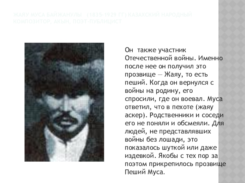 Жаяу Муса Байжанулы  (1835-1929 гг) казахский народный композитор, акын, поэт-публицист  Он также участник Отечественной