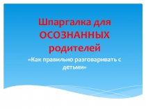 Презентация  Шпаргалка для осознанных родителей Как правильно разговаривать с детьми