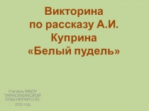 Презентация по литературе Викторина по рассказу Белый пудельА. Куприна