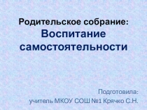 Презентация к родительскому собранию Воспитание самостоятельности