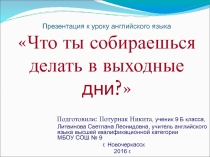 Презентация по английскому языку на тему ЧТО ТЫ СОБИРАЕШЬСЯ ДЕЛАТЬ В ВЫХОДНЫЕ ДНИ