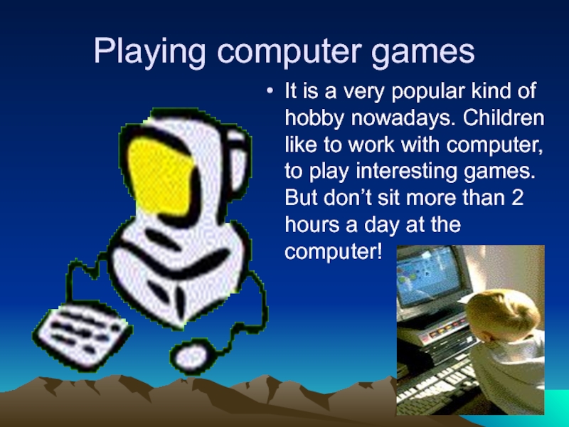 Playing computer gamesIt is a very popular kind of hobby nowadays. Children like to work with computer,