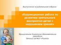 Выступление на родительском собрании на тему: Коррекционная работа по развитию зрительного восприятия детей с нарушением зрения