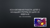 Коллективная работа детей 2мл.группы к 23 февраля или Дню космонавтики