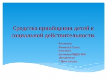 Презентация Средства приобщения детей к социальной действительности В ДОУ