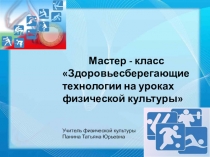 Презентация Мастер - класс Здоровьесберегающие технологии на уроках физической культуры