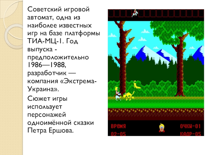 Советский игровой автомат, одна из наиболее известных игр на базе платформы ТИА-МЦ-1. Год выпуска - предположительно 1986—1988,