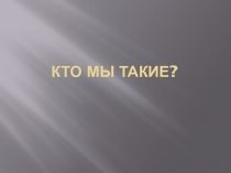 Презентация к плану -конспекту Кто мы такие?
