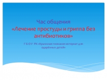 Презентация к классному часуЛечение гриппа и простуды без антибиотиков