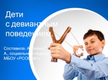ПРЕЗЕНТАЦИЯ Дети с девиантным поведением