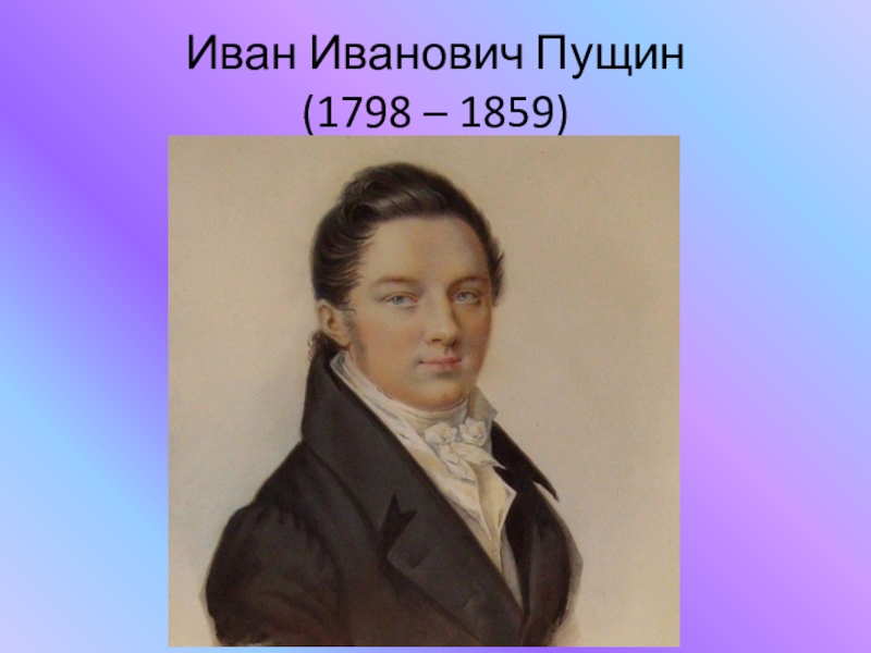 Пущин. Иван Иванович Пущин (1798-1859). Пущин Иван Иванович (1798-1859), декабрист. Иван Пущин друг Пушкина. 2.1 Иван Иванович Пущин (1798-1859)..