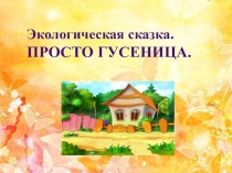 Экологическая сказка Просто гусеница