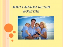 Татар әдәбиятыннан презентация Мин гаиләм белән бәхетле