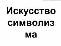 Презентация к уроку МХК в 11 классе Искусство символизма