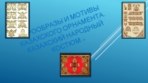 Презентация по технологии Прообразы и мотивы казахского орнамента. Казахский народный костюм.
