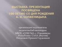 Выставка-презентация посвященная 100-летию со дня рождения А. И. Солженицына Я ХОТЕЛ БЫТЬ ПАМЯТЬЮ НАРОДА ...