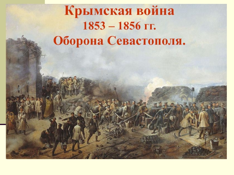 Крымская война  1853 – 1856 гг. Оборона Севастополя.
